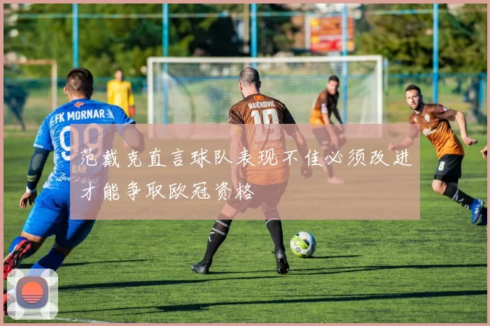 范戴克直言球队表现不佳必须改进才能争取欧冠资格