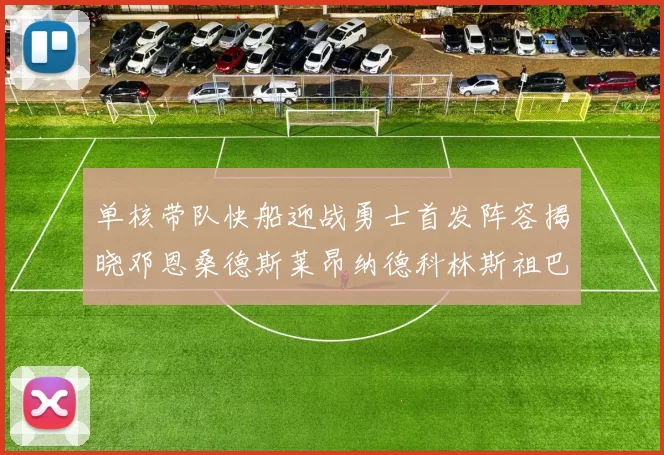 单核带队快船迎战勇士首发阵容揭晓邓恩桑德斯莱昂纳德科林斯祖巴茨齐上阵