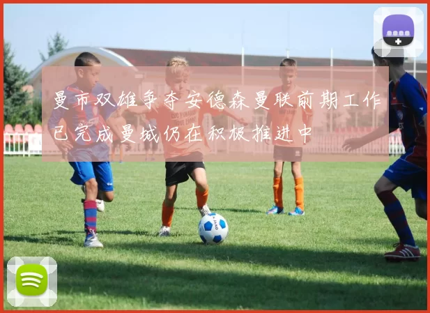 曼市双雄争夺安德森曼联前期工作已完成曼城仍在积极推进中