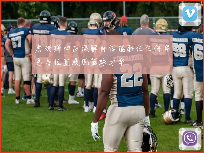 詹姆斯回应误解自信能胜任任何角色与位置展现篮球才华