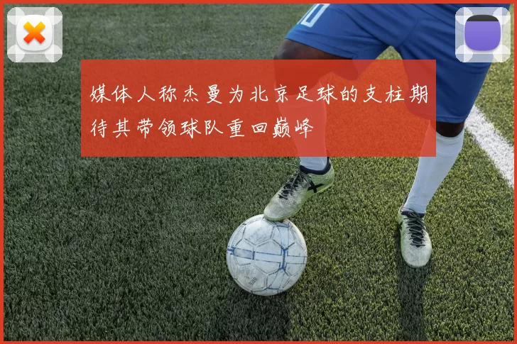 媒体人称杰曼为北京足球的支柱期待其带领球队重回巅峰