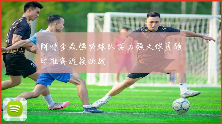 阿特金森强调球队实力强大球员随时准备迎接挑战