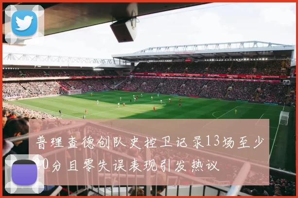 普理查德创队史控卫记录13场至少20分且零失误表现引发热议