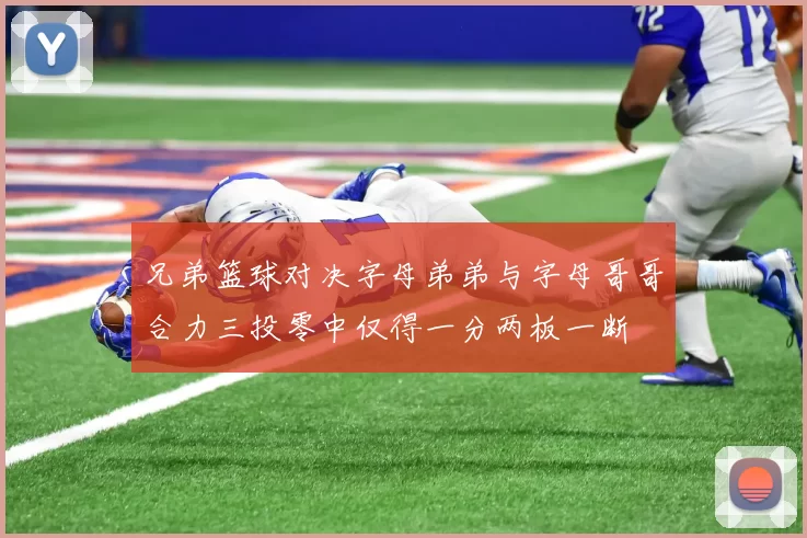 兄弟篮球对决字母弟弟与字母哥哥合力三投零中仅得一分两板一断